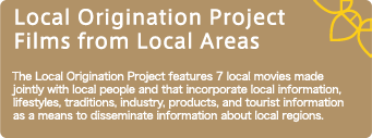 地域発信型プロジェクト　地域発信型映画 各地域の持つ生活、伝承、産業・物産・観光情報などを取り込み、その土地ならではの映画作品を地域の方と共に制作し、情報発信する７作品。