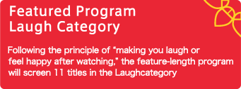 長編プログラム Laugh部門 「笑える、もしくは観終わった後に幸せな気分になれる」という趣旨に沿った長編作品 