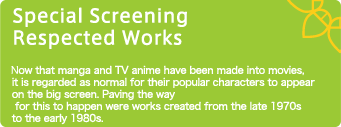 特別上映作品　リスペクト上映 マンガやテレビアニメが映画化され、人気キャラクターたちが大スクリーンに登場する流れの第一歩を開拓したといえる1970年代後半から1980年代前半の作品を上映。